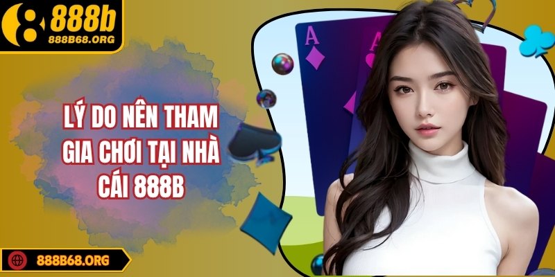 Lý do nên tham gia chơi tại nhà cái 888B