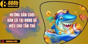 Hướng Dẫn Chơi Bắn Cá Tại 888b Dễ Hiểu Cho Tân Thủ